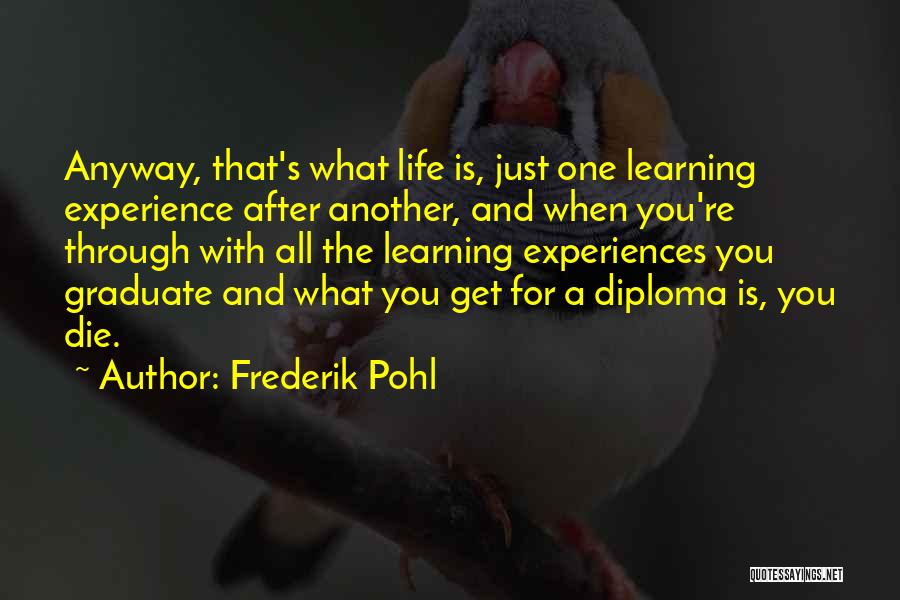 Frederik Pohl Quotes: Anyway, That's What Life Is, Just One Learning Experience After Another, And When You're Through With All The Learning Experiences