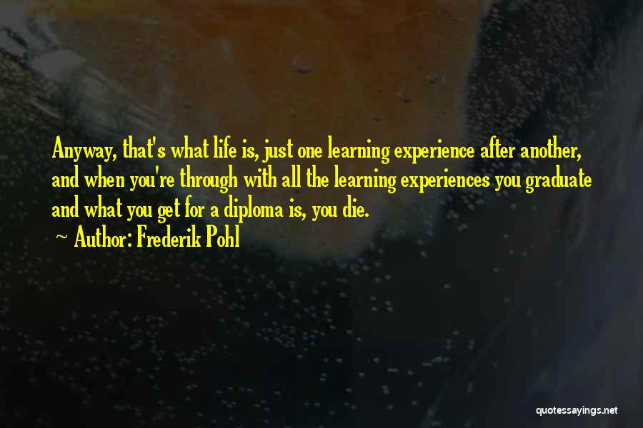 Frederik Pohl Quotes: Anyway, That's What Life Is, Just One Learning Experience After Another, And When You're Through With All The Learning Experiences