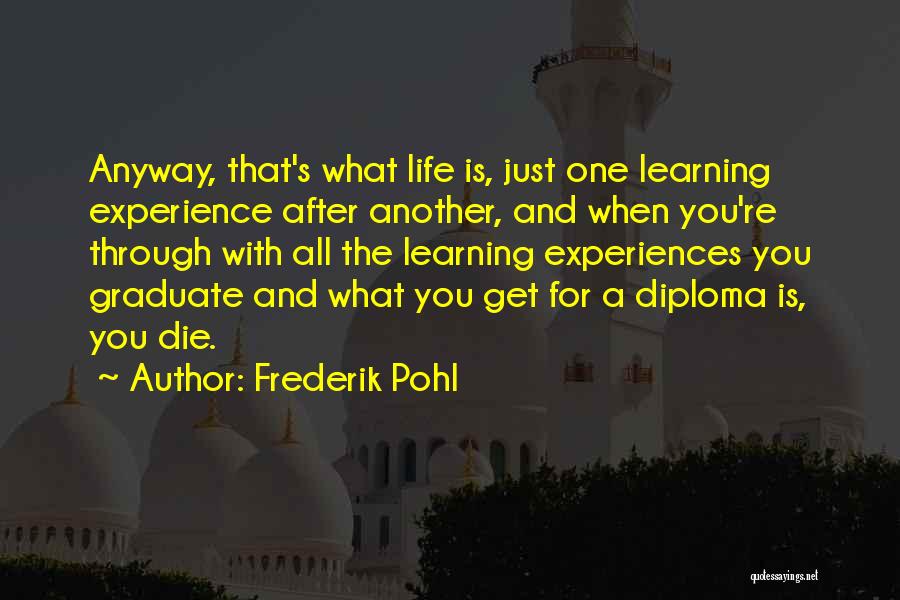 Frederik Pohl Quotes: Anyway, That's What Life Is, Just One Learning Experience After Another, And When You're Through With All The Learning Experiences