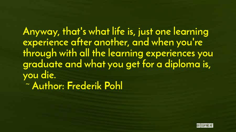 Frederik Pohl Quotes: Anyway, That's What Life Is, Just One Learning Experience After Another, And When You're Through With All The Learning Experiences