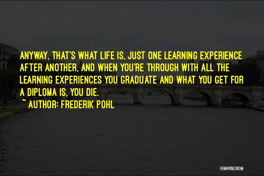 Frederik Pohl Quotes: Anyway, That's What Life Is, Just One Learning Experience After Another, And When You're Through With All The Learning Experiences