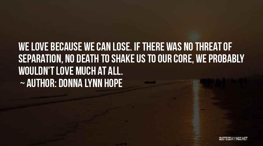Donna Lynn Hope Quotes: We Love Because We Can Lose. If There Was No Threat Of Separation, No Death To Shake Us To Our