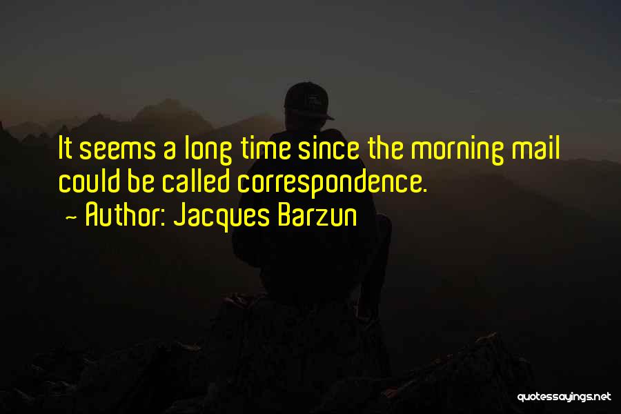 Jacques Barzun Quotes: It Seems A Long Time Since The Morning Mail Could Be Called Correspondence.