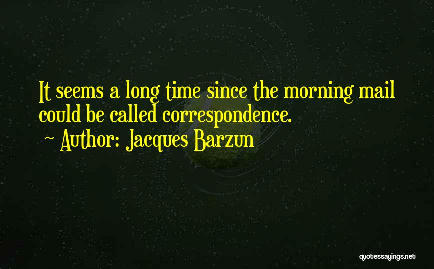 Jacques Barzun Quotes: It Seems A Long Time Since The Morning Mail Could Be Called Correspondence.