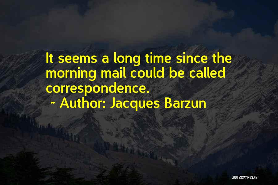 Jacques Barzun Quotes: It Seems A Long Time Since The Morning Mail Could Be Called Correspondence.