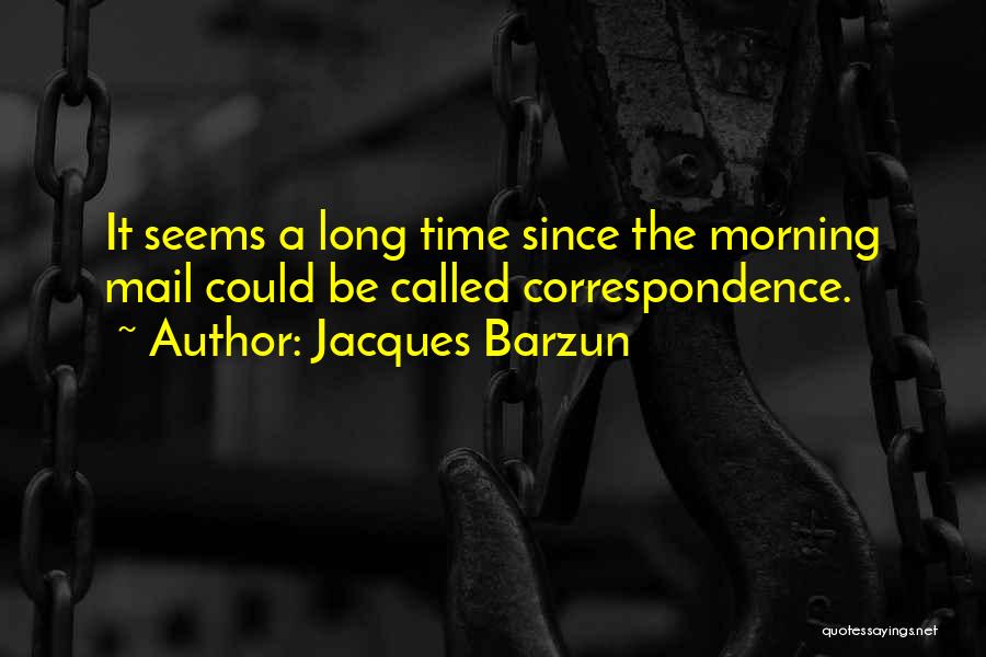Jacques Barzun Quotes: It Seems A Long Time Since The Morning Mail Could Be Called Correspondence.