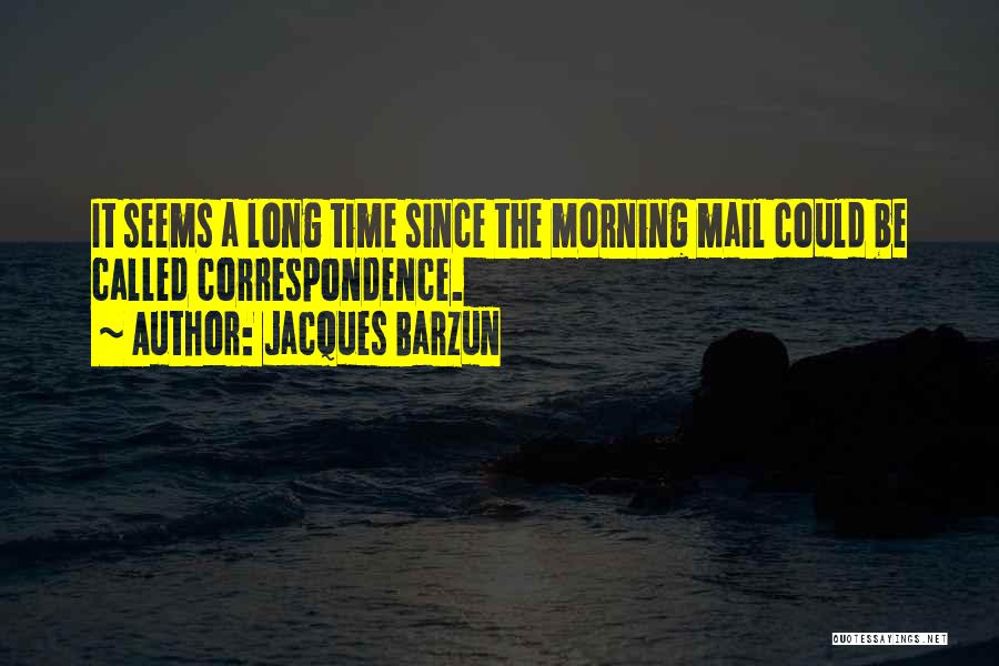 Jacques Barzun Quotes: It Seems A Long Time Since The Morning Mail Could Be Called Correspondence.