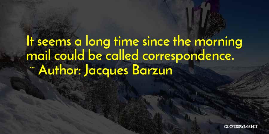 Jacques Barzun Quotes: It Seems A Long Time Since The Morning Mail Could Be Called Correspondence.