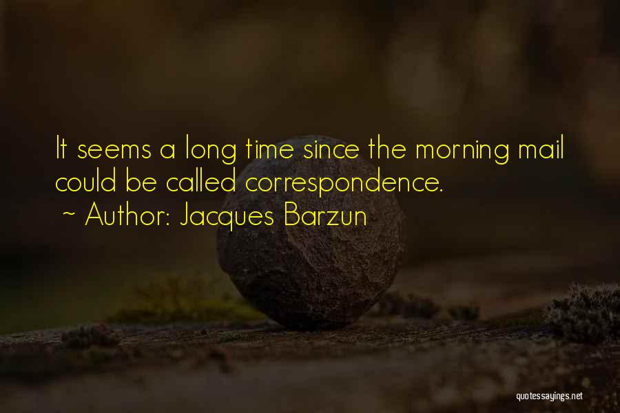 Jacques Barzun Quotes: It Seems A Long Time Since The Morning Mail Could Be Called Correspondence.