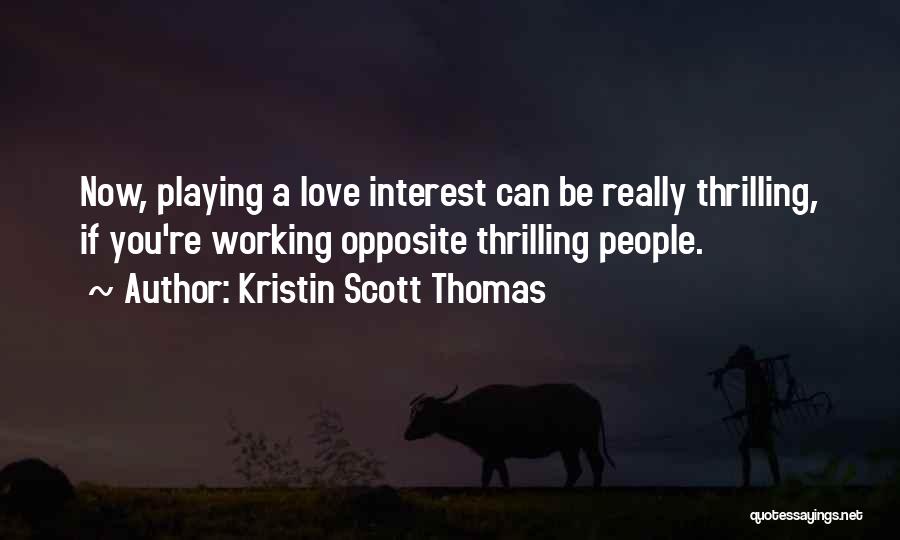 Kristin Scott Thomas Quotes: Now, Playing A Love Interest Can Be Really Thrilling, If You're Working Opposite Thrilling People.