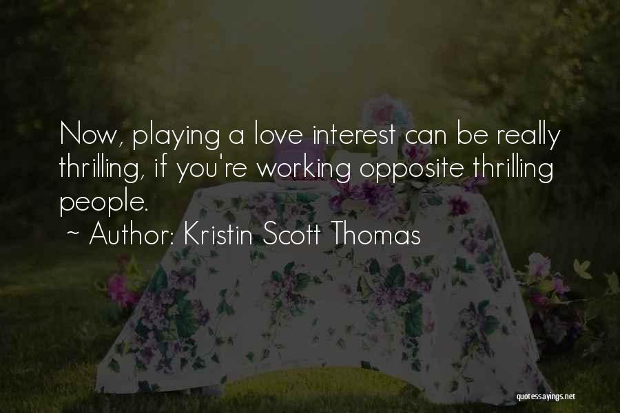 Kristin Scott Thomas Quotes: Now, Playing A Love Interest Can Be Really Thrilling, If You're Working Opposite Thrilling People.