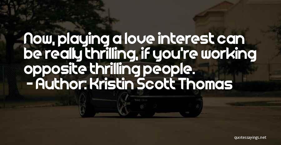 Kristin Scott Thomas Quotes: Now, Playing A Love Interest Can Be Really Thrilling, If You're Working Opposite Thrilling People.