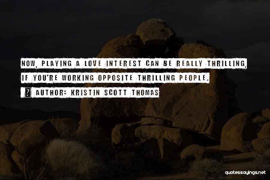 Kristin Scott Thomas Quotes: Now, Playing A Love Interest Can Be Really Thrilling, If You're Working Opposite Thrilling People.