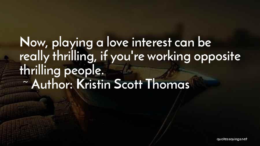 Kristin Scott Thomas Quotes: Now, Playing A Love Interest Can Be Really Thrilling, If You're Working Opposite Thrilling People.