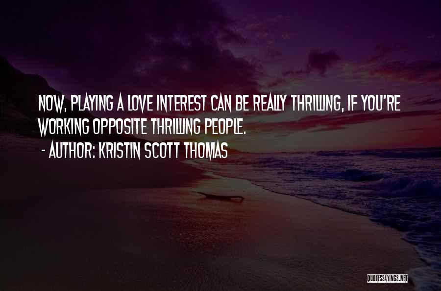 Kristin Scott Thomas Quotes: Now, Playing A Love Interest Can Be Really Thrilling, If You're Working Opposite Thrilling People.