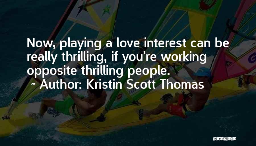 Kristin Scott Thomas Quotes: Now, Playing A Love Interest Can Be Really Thrilling, If You're Working Opposite Thrilling People.