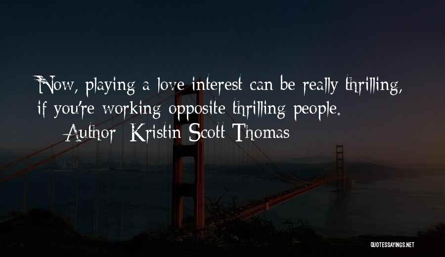 Kristin Scott Thomas Quotes: Now, Playing A Love Interest Can Be Really Thrilling, If You're Working Opposite Thrilling People.