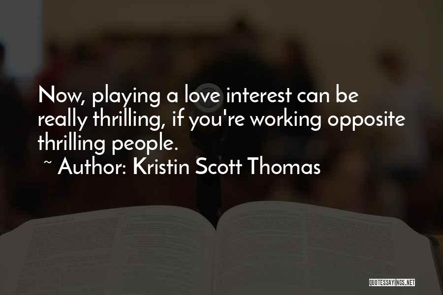 Kristin Scott Thomas Quotes: Now, Playing A Love Interest Can Be Really Thrilling, If You're Working Opposite Thrilling People.