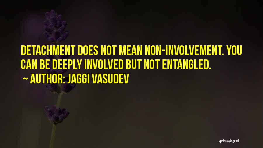 Jaggi Vasudev Quotes: Detachment Does Not Mean Non-involvement. You Can Be Deeply Involved But Not Entangled.