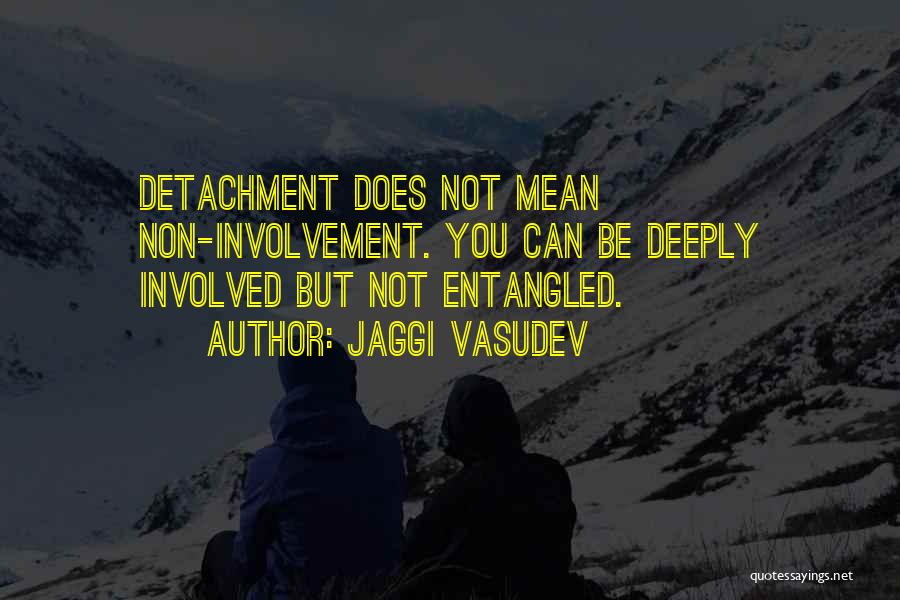 Jaggi Vasudev Quotes: Detachment Does Not Mean Non-involvement. You Can Be Deeply Involved But Not Entangled.