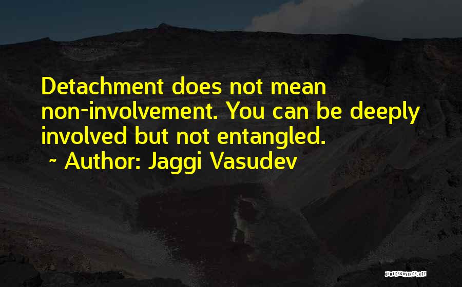 Jaggi Vasudev Quotes: Detachment Does Not Mean Non-involvement. You Can Be Deeply Involved But Not Entangled.