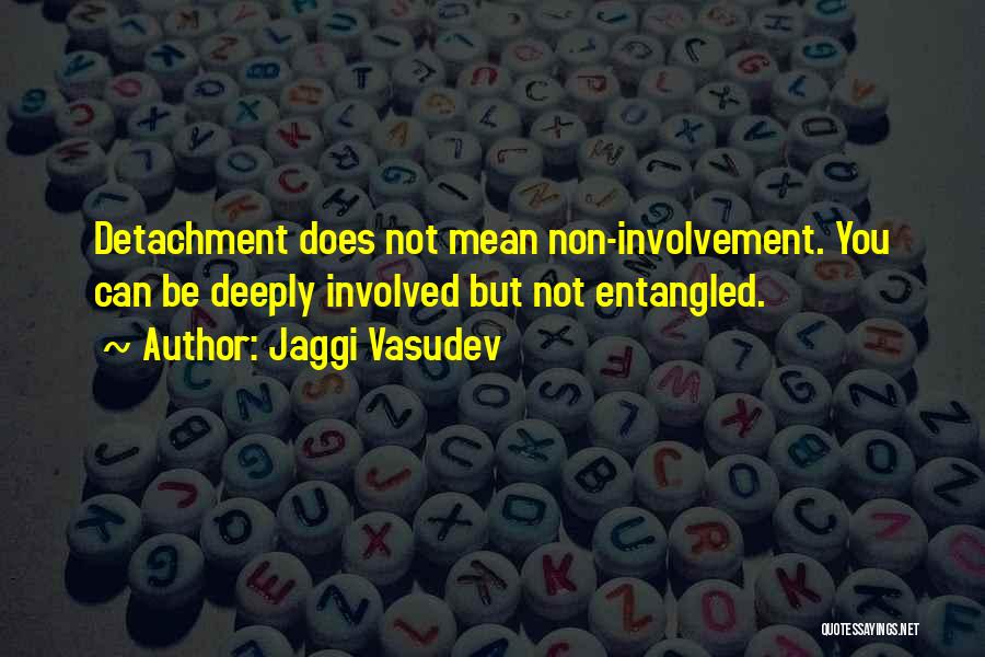 Jaggi Vasudev Quotes: Detachment Does Not Mean Non-involvement. You Can Be Deeply Involved But Not Entangled.
