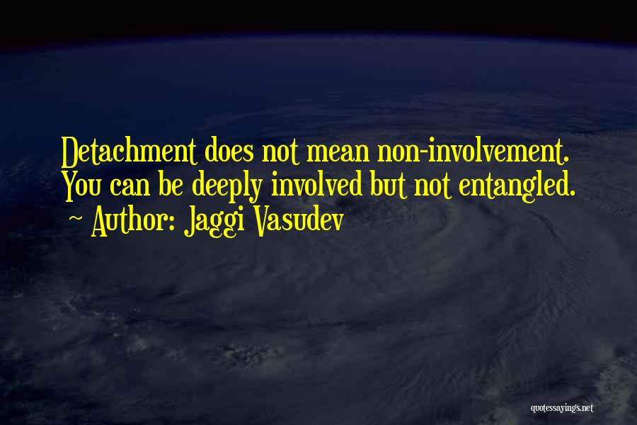 Jaggi Vasudev Quotes: Detachment Does Not Mean Non-involvement. You Can Be Deeply Involved But Not Entangled.