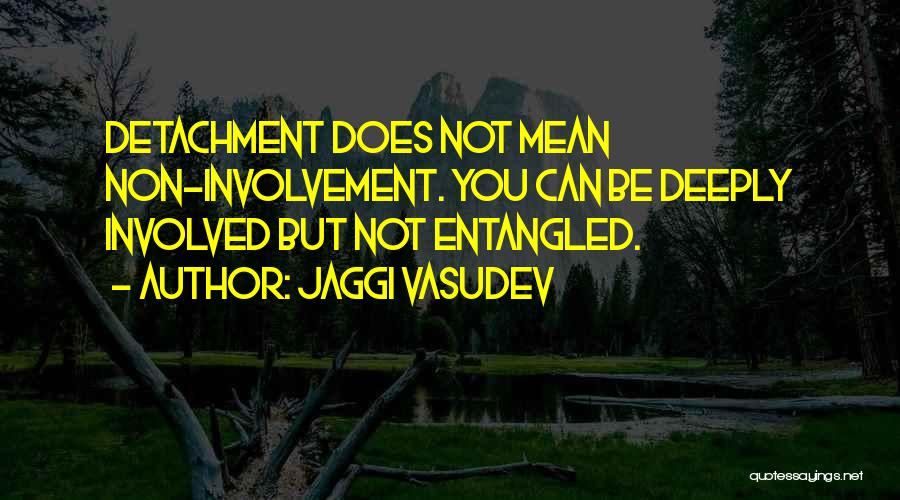 Jaggi Vasudev Quotes: Detachment Does Not Mean Non-involvement. You Can Be Deeply Involved But Not Entangled.
