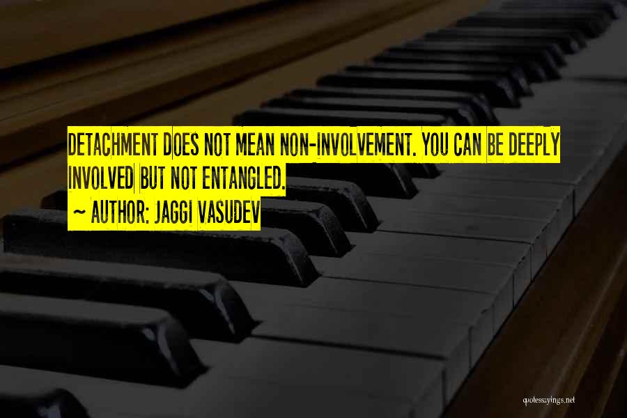 Jaggi Vasudev Quotes: Detachment Does Not Mean Non-involvement. You Can Be Deeply Involved But Not Entangled.