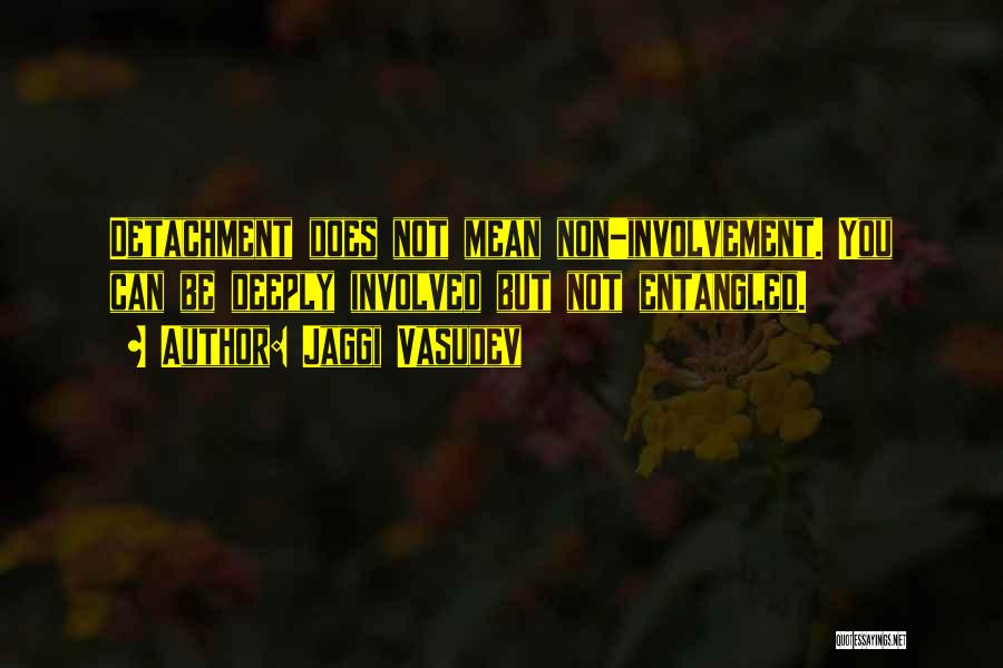 Jaggi Vasudev Quotes: Detachment Does Not Mean Non-involvement. You Can Be Deeply Involved But Not Entangled.