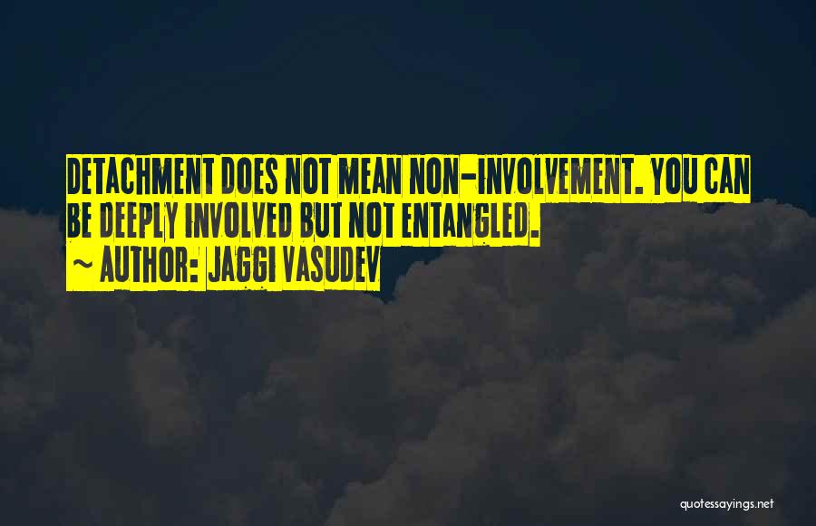 Jaggi Vasudev Quotes: Detachment Does Not Mean Non-involvement. You Can Be Deeply Involved But Not Entangled.