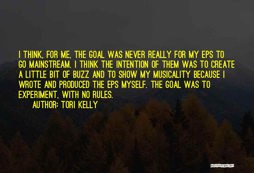 Tori Kelly Quotes: I Think, For Me, The Goal Was Never Really For My Eps To Go Mainstream. I Think The Intention Of