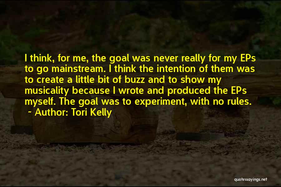 Tori Kelly Quotes: I Think, For Me, The Goal Was Never Really For My Eps To Go Mainstream. I Think The Intention Of