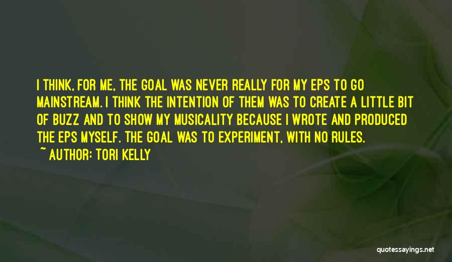 Tori Kelly Quotes: I Think, For Me, The Goal Was Never Really For My Eps To Go Mainstream. I Think The Intention Of