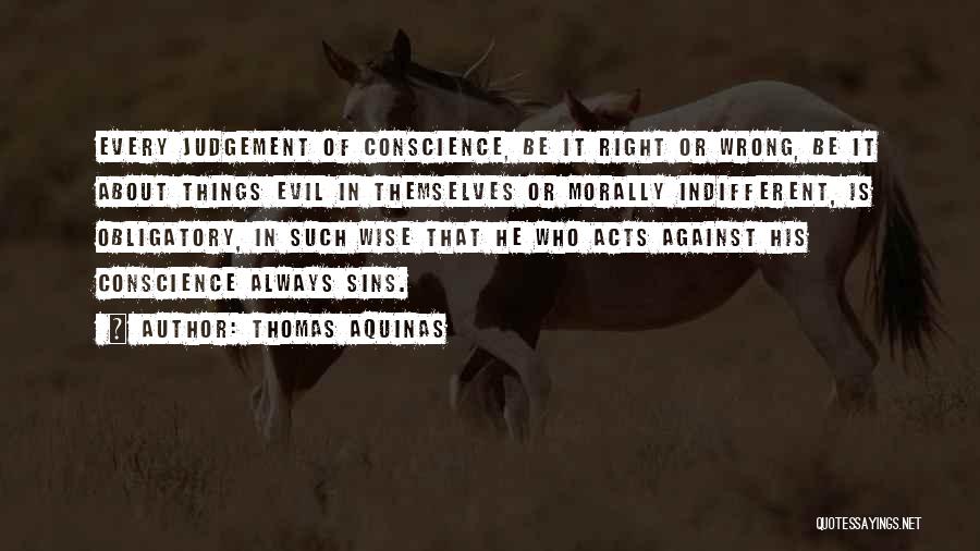 Thomas Aquinas Quotes: Every Judgement Of Conscience, Be It Right Or Wrong, Be It About Things Evil In Themselves Or Morally Indifferent, Is