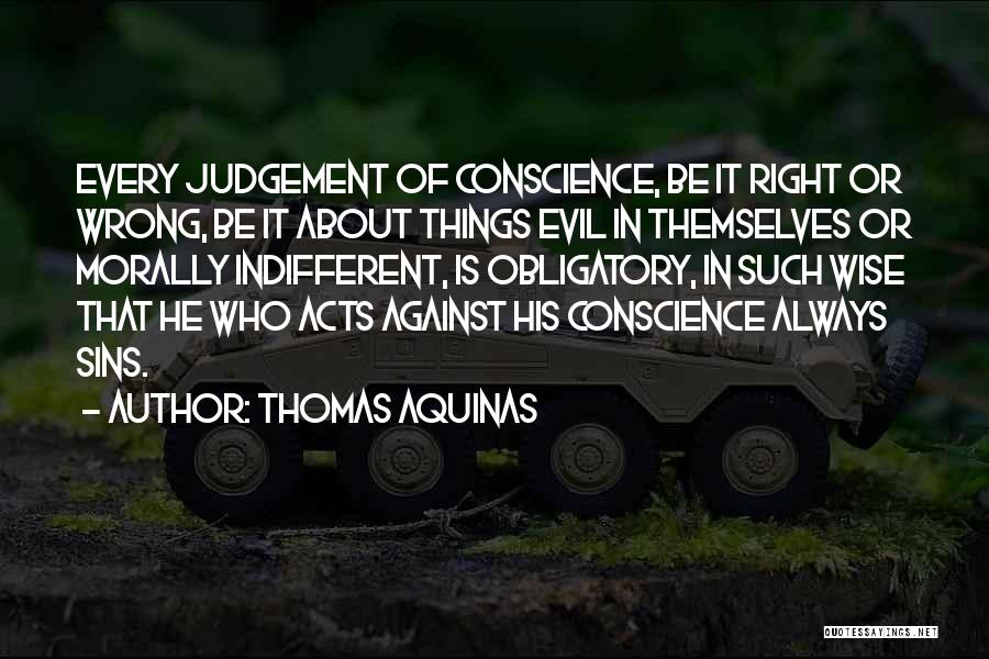 Thomas Aquinas Quotes: Every Judgement Of Conscience, Be It Right Or Wrong, Be It About Things Evil In Themselves Or Morally Indifferent, Is