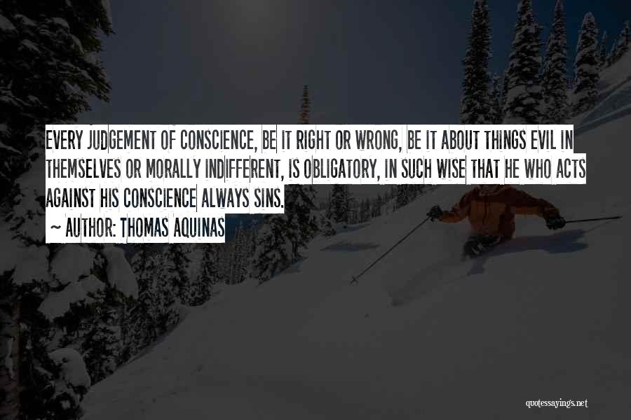 Thomas Aquinas Quotes: Every Judgement Of Conscience, Be It Right Or Wrong, Be It About Things Evil In Themselves Or Morally Indifferent, Is