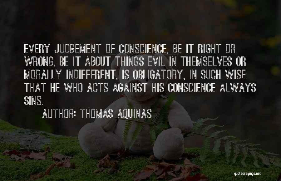 Thomas Aquinas Quotes: Every Judgement Of Conscience, Be It Right Or Wrong, Be It About Things Evil In Themselves Or Morally Indifferent, Is