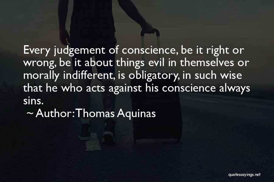 Thomas Aquinas Quotes: Every Judgement Of Conscience, Be It Right Or Wrong, Be It About Things Evil In Themselves Or Morally Indifferent, Is