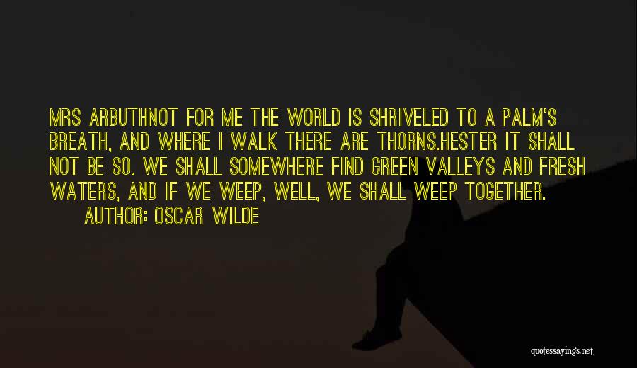 Oscar Wilde Quotes: Mrs Arbuthnot For Me The World Is Shriveled To A Palm's Breath, And Where I Walk There Are Thorns.hester It