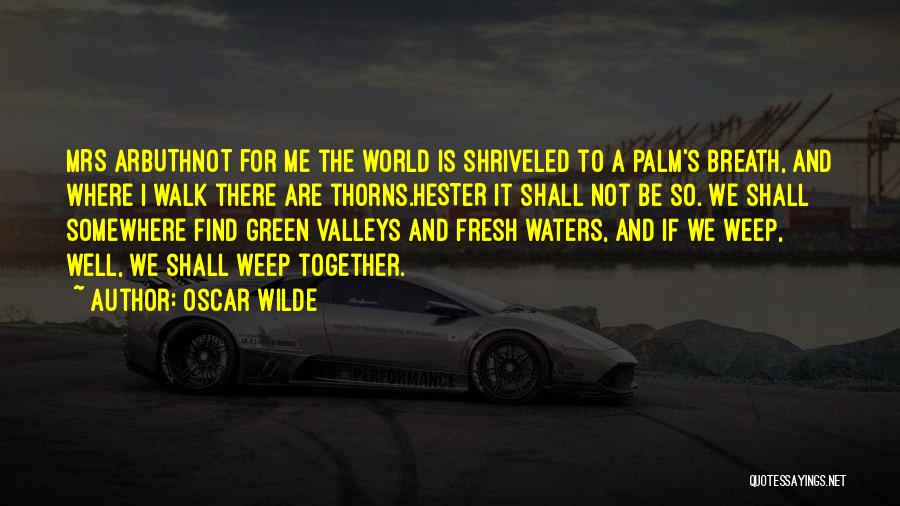 Oscar Wilde Quotes: Mrs Arbuthnot For Me The World Is Shriveled To A Palm's Breath, And Where I Walk There Are Thorns.hester It