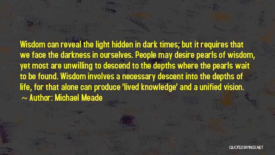 Michael Meade Quotes: Wisdom Can Reveal The Light Hidden In Dark Times; But It Requires That We Face The Darkness In Ourselves. People