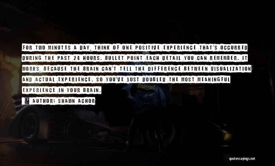 Shawn Achor Quotes: For Two Minutes A Day, Think Of One Positive Experience That's Occurred During The Past 24 Hours. Bullet Point Each