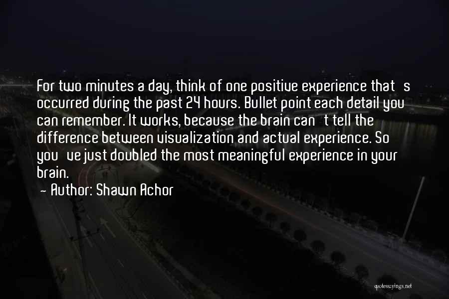 Shawn Achor Quotes: For Two Minutes A Day, Think Of One Positive Experience That's Occurred During The Past 24 Hours. Bullet Point Each