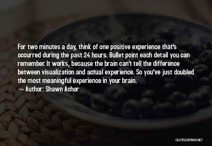 Shawn Achor Quotes: For Two Minutes A Day, Think Of One Positive Experience That's Occurred During The Past 24 Hours. Bullet Point Each