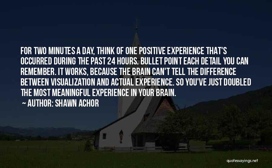 Shawn Achor Quotes: For Two Minutes A Day, Think Of One Positive Experience That's Occurred During The Past 24 Hours. Bullet Point Each