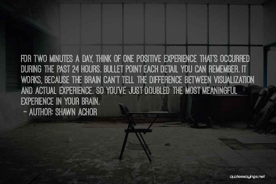 Shawn Achor Quotes: For Two Minutes A Day, Think Of One Positive Experience That's Occurred During The Past 24 Hours. Bullet Point Each