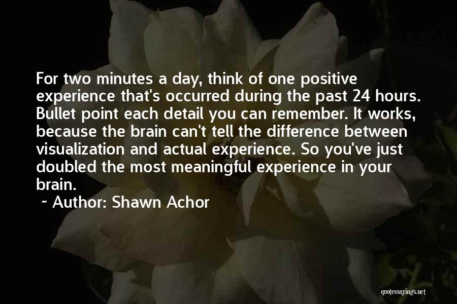 Shawn Achor Quotes: For Two Minutes A Day, Think Of One Positive Experience That's Occurred During The Past 24 Hours. Bullet Point Each