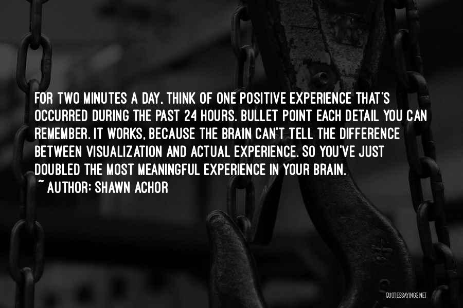 Shawn Achor Quotes: For Two Minutes A Day, Think Of One Positive Experience That's Occurred During The Past 24 Hours. Bullet Point Each