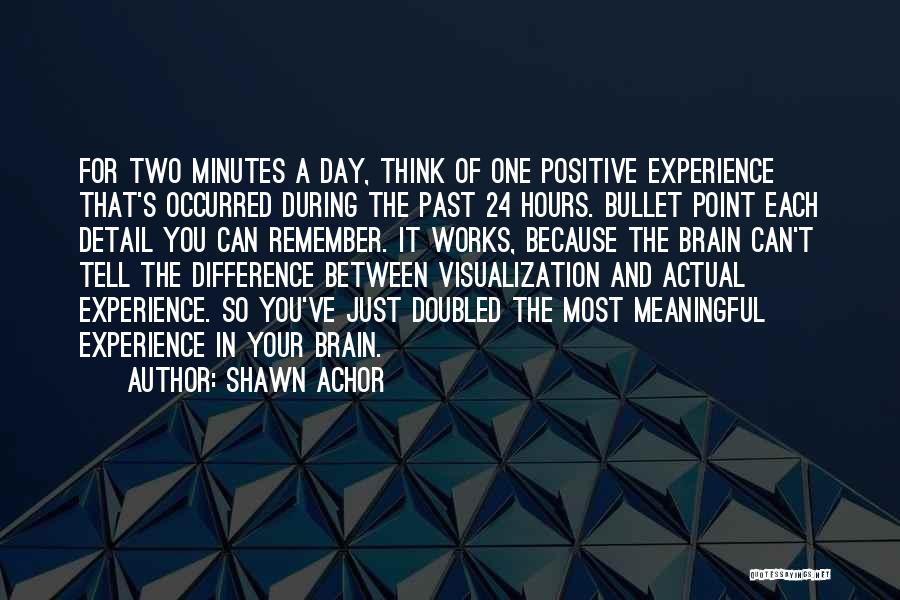 Shawn Achor Quotes: For Two Minutes A Day, Think Of One Positive Experience That's Occurred During The Past 24 Hours. Bullet Point Each